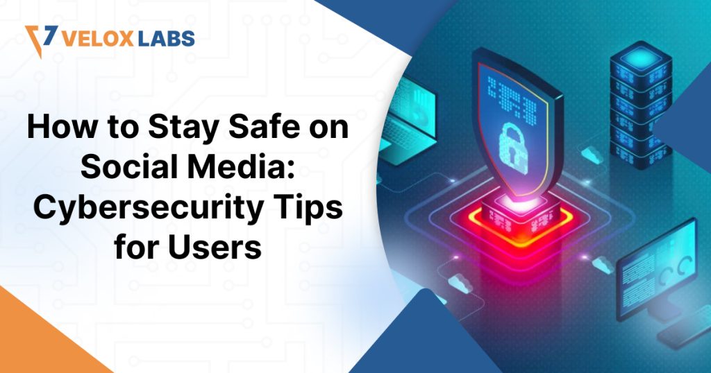 How to Stay Safe on Social Media: Cybersecurity Tips for Users